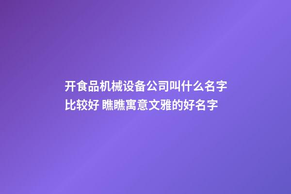 开食品机械设备公司叫什么名字比较好 瞧瞧寓意文雅的好名字-第1张-公司起名-玄机派